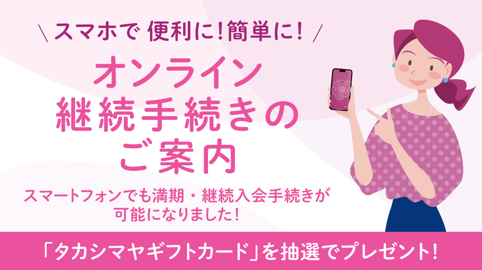 スマホで便利に!簡単に! オンライン継続手続きのご案内 スマートフォンでも満期・継続入会手続きが可能になりました!
