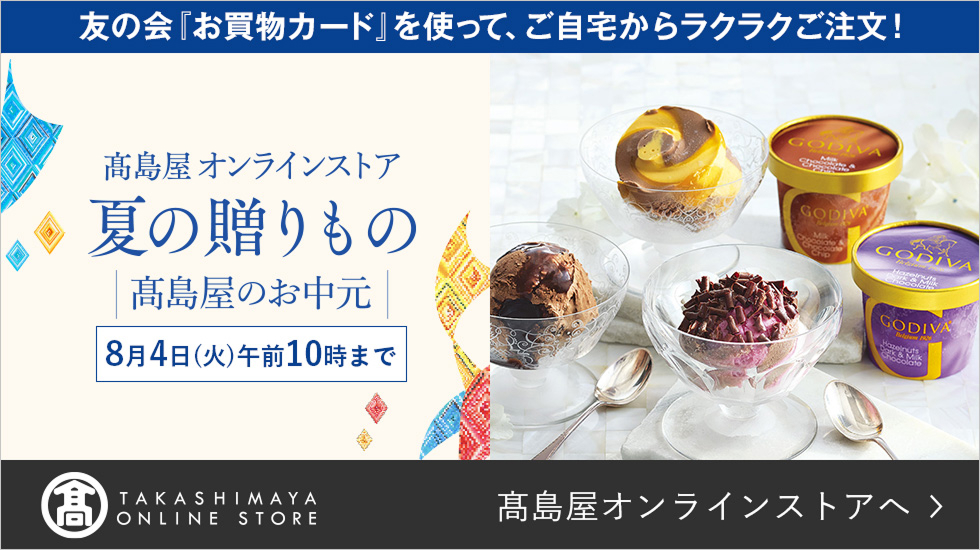 友の会「お買物カード」を使って、ご自宅からラクラクご注文！ 高島屋オンラインストア 夏の贈りもの 高島屋のお中元 8月4日（火）午前10時まで
