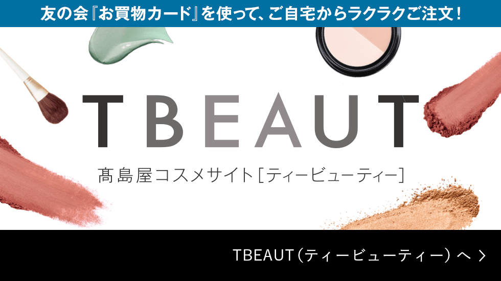 友の会「お買物カード」を使って、ご自宅からラクラクご注文！ TBEAUT 高島屋コスメサイト［ティービューティー］